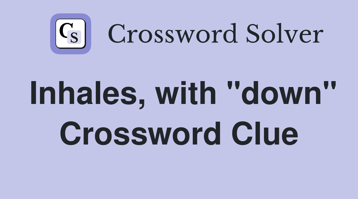 Inhales, with "down" Crossword Clue