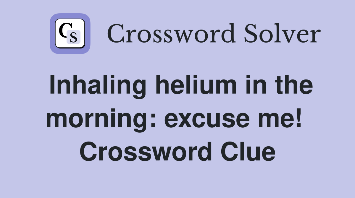 Inhaling helium in the morning: excuse me!  Crossword Clue