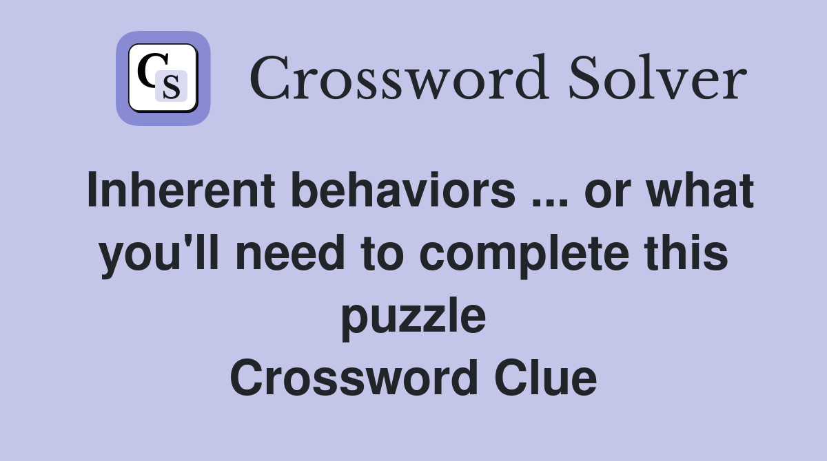 Inherent behaviors ... or what you'll need to complete this puzzle Crossword Clue