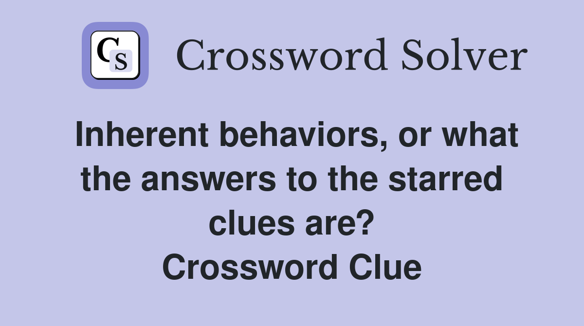 Inherent behaviors, or what the answers to the starred clues are? Crossword Clue