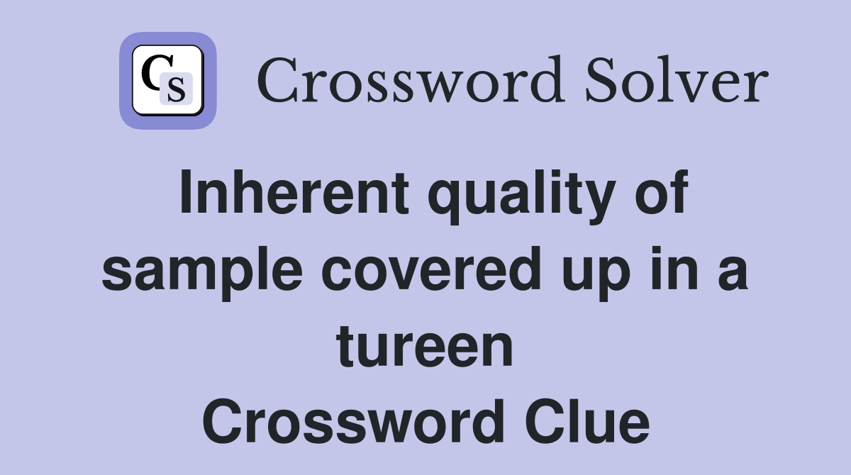 Inherent quality of sample covered up in a tureen Crossword Clue