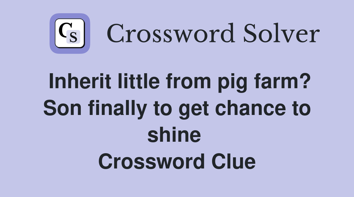 Inherit little from pig farm? Son finally to get chance to shine  Crossword Clue