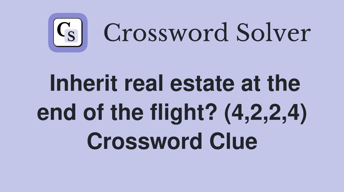 Inherit real estate at the end of the flight? (4,2,2,4) Crossword Clue