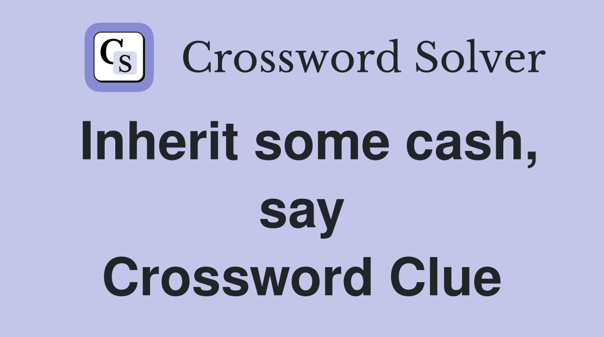 Inherit some cash, say Crossword Clue