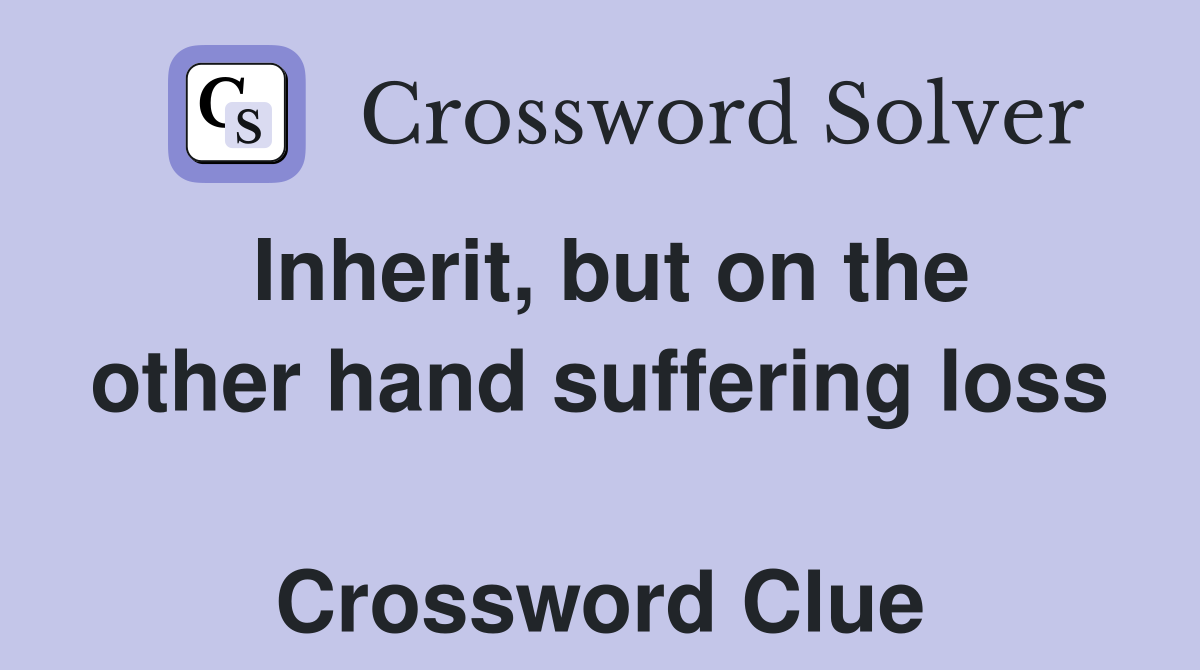 Inherit, but on the other hand suffering loss  Crossword Clue