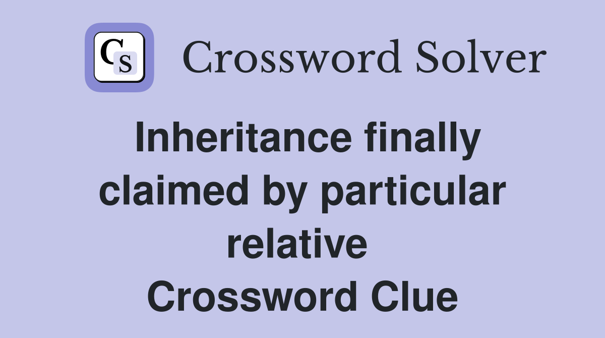 Inheritance finally claimed by particular relative  Crossword Clue