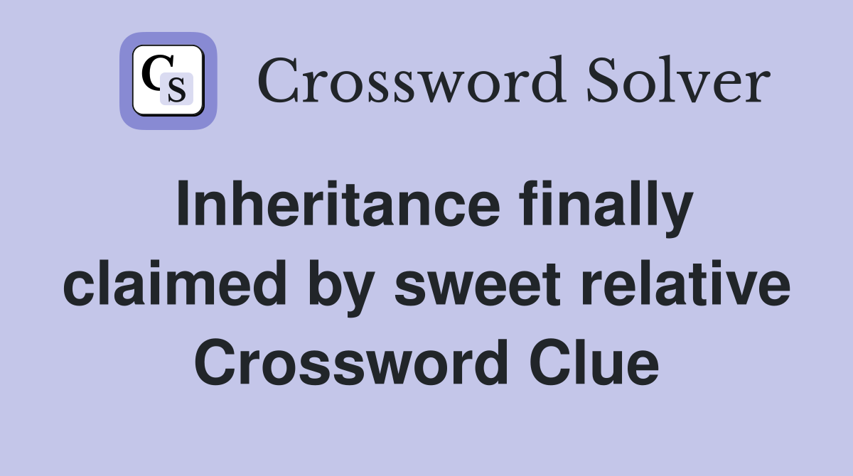 Inheritance finally claimed by sweet relative Crossword Clue