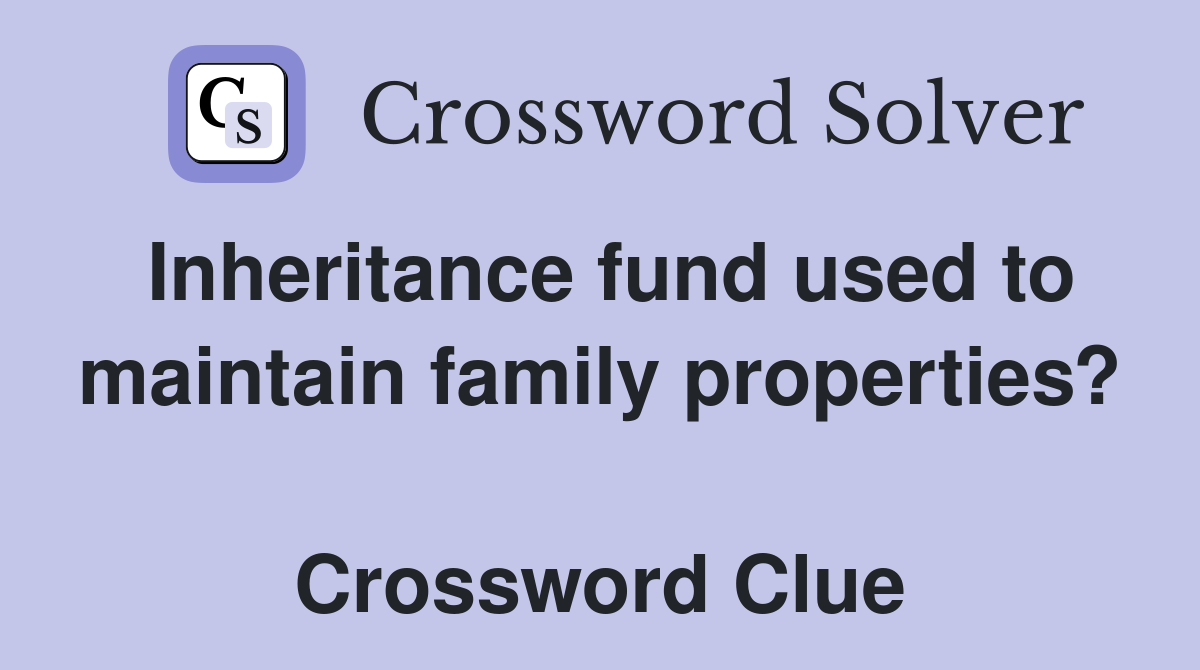 Inheritance fund used to maintain family properties?  Crossword Clue