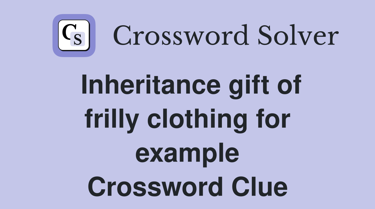Inheritance gift of frilly clothing for example Crossword Clue