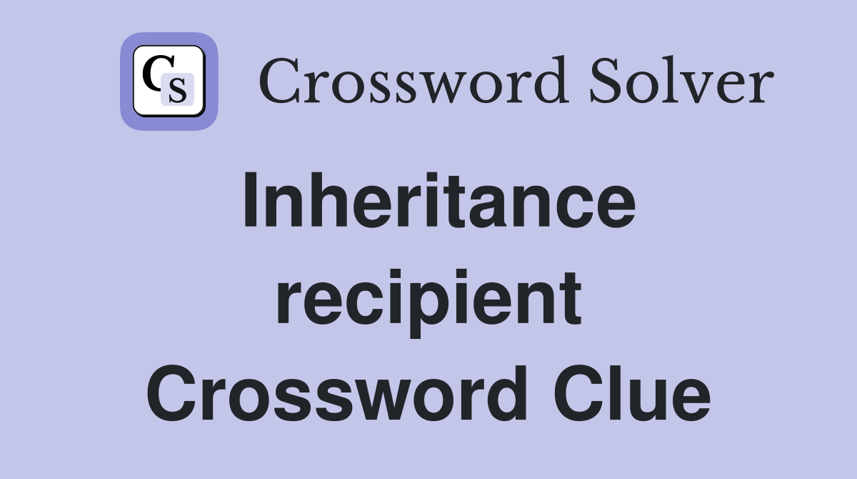 Inheritance recipient Crossword Clue