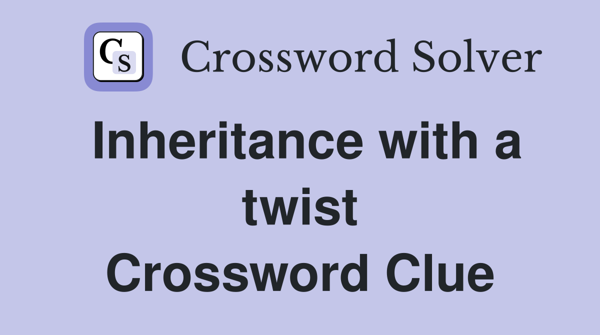 Inheritance with a twist Crossword Clue