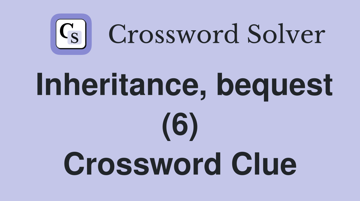 Inheritance, bequest (6) Crossword Clue