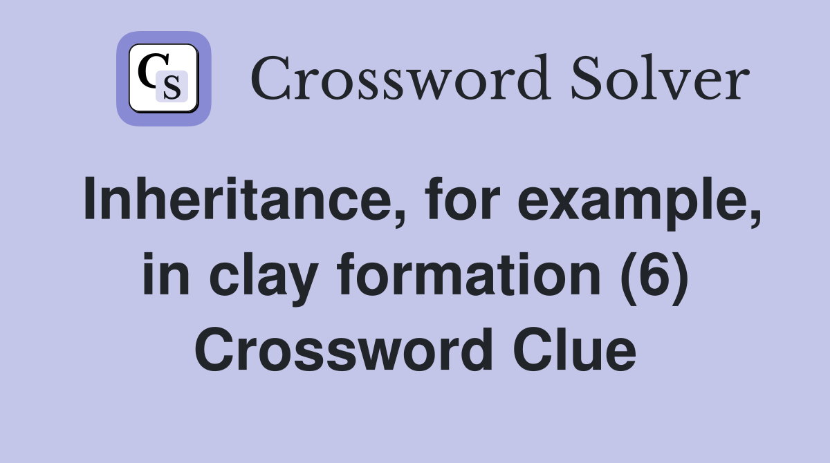 Inheritance, for example, in clay formation (6) Crossword Clue