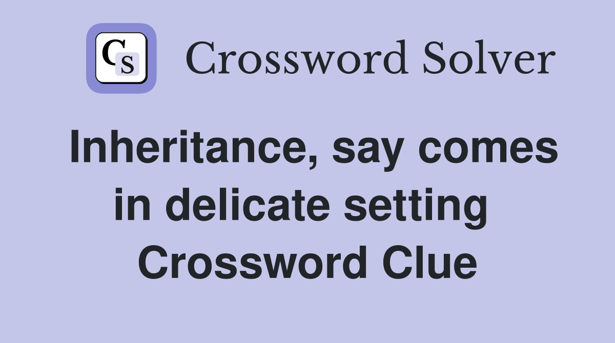 Inheritance, say comes in delicate setting  Crossword Clue