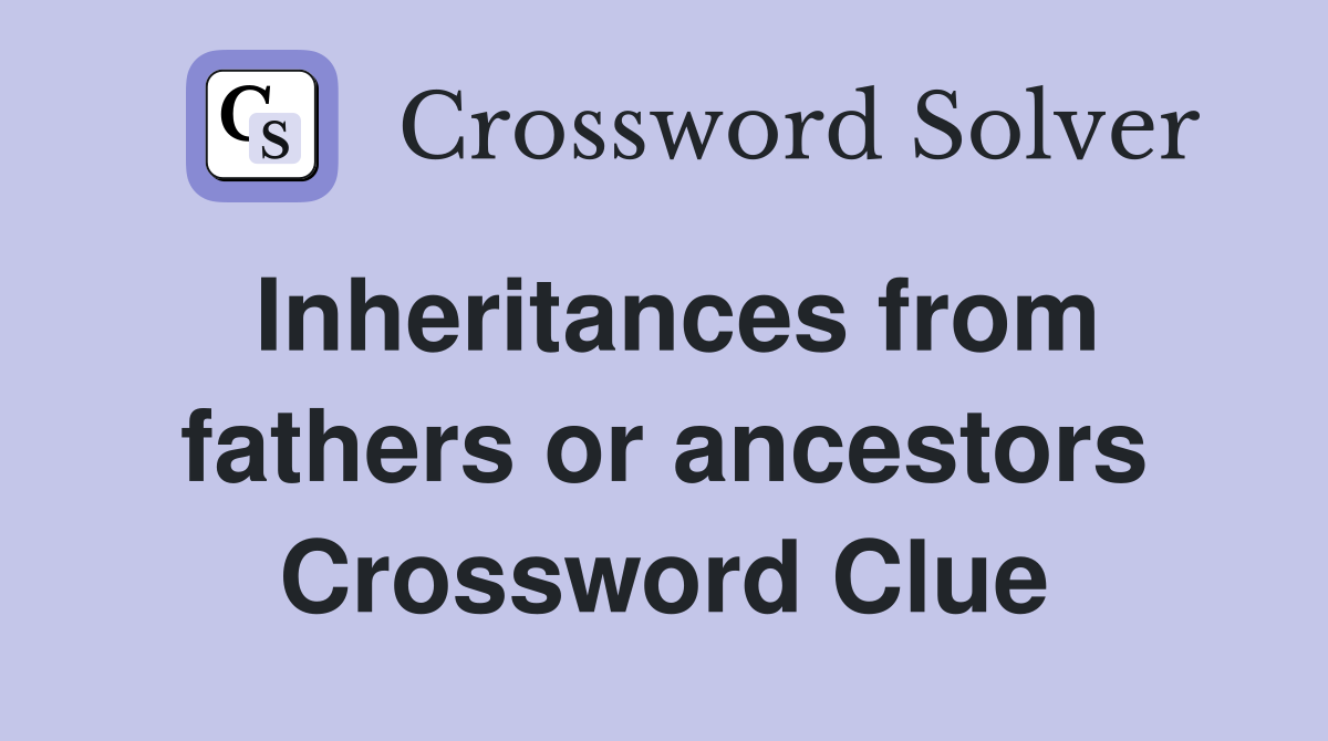 Inheritances from fathers or ancestors Crossword Clue