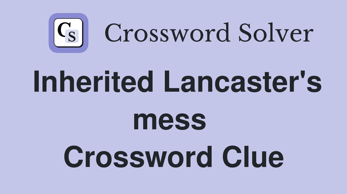 Inherited Lancaster's mess  Crossword Clue