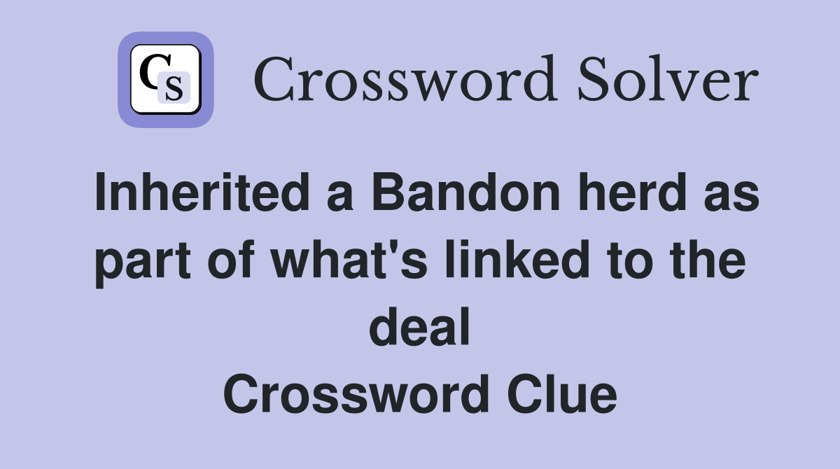 Inherited a Bandon herd as part of what's linked to the deal Crossword Clue
