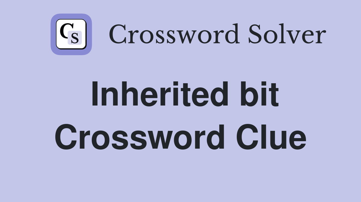 Inherited bit Crossword Clue