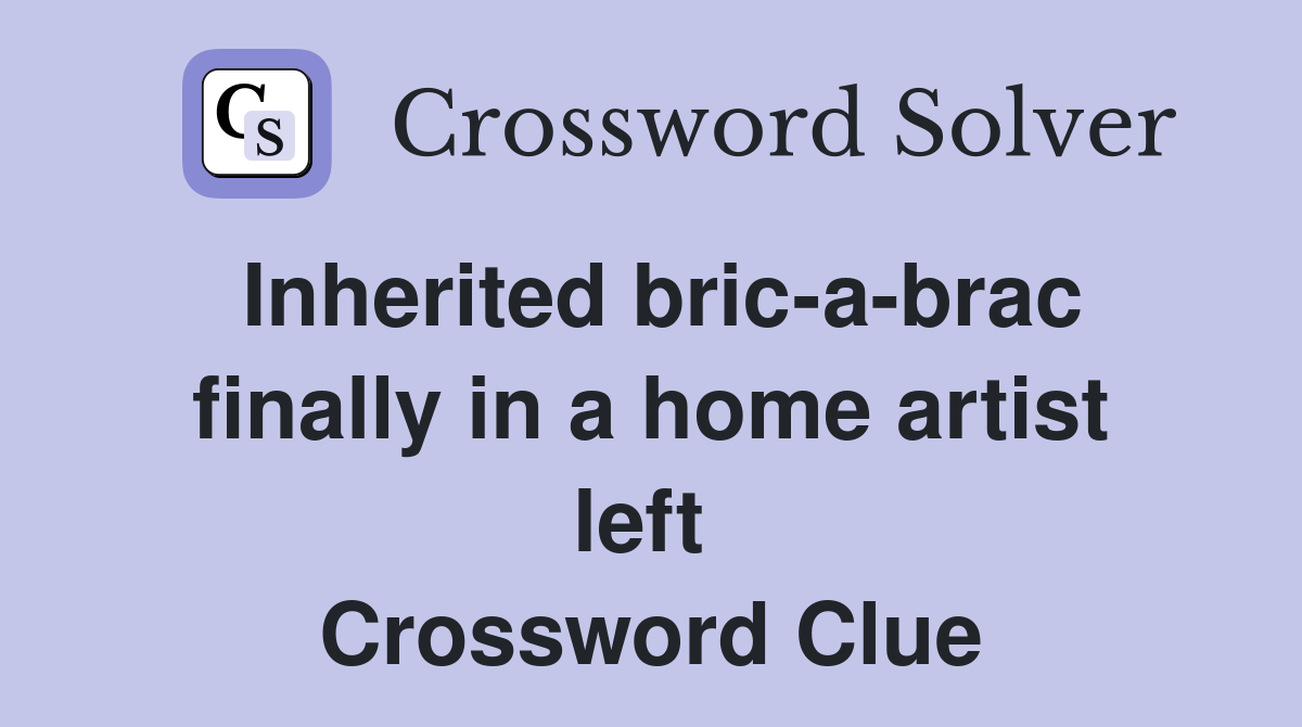 Inherited bric-a-brac finally in a home artist left  Crossword Clue