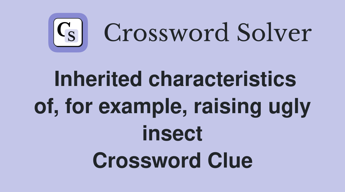 Inherited characteristics of, for example, raising ugly insect Crossword Clue
