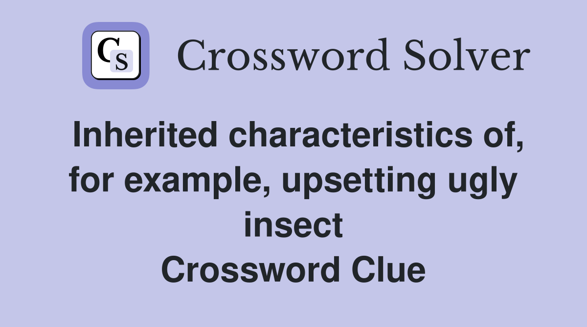 Inherited characteristics of, for example, upsetting ugly insect Crossword Clue