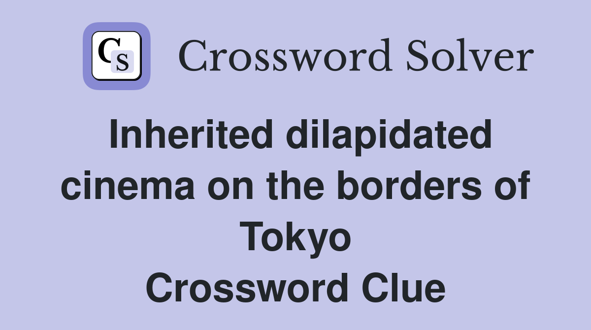 Inherited dilapidated cinema on the borders of Tokyo Crossword Clue