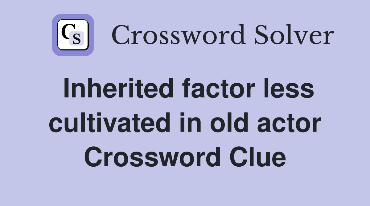 Inherited factor less cultivated in old actor Crossword Clue