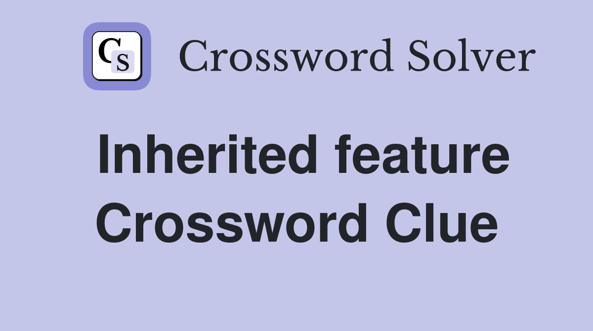 Inherited feature Crossword Clue