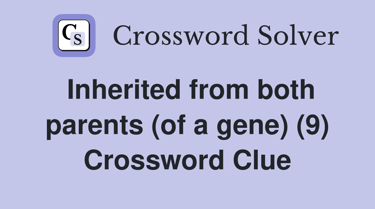 Inherited from both parents (of a gene) (9) Crossword Clue