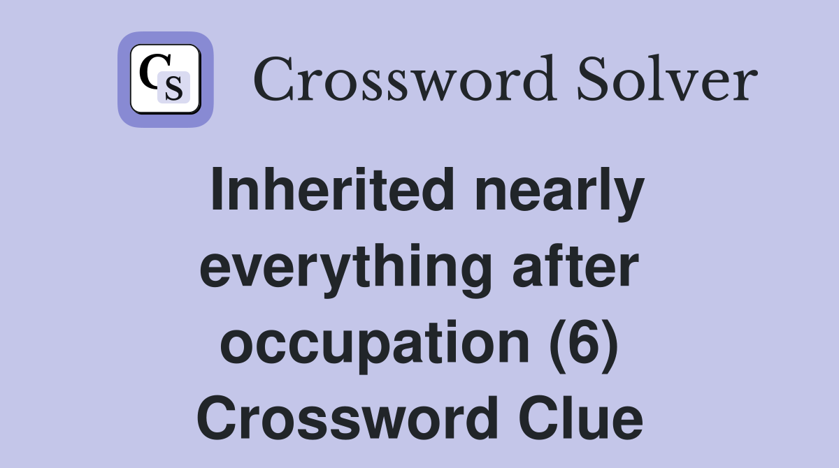 Inherited nearly everything after occupation (6) Crossword Clue