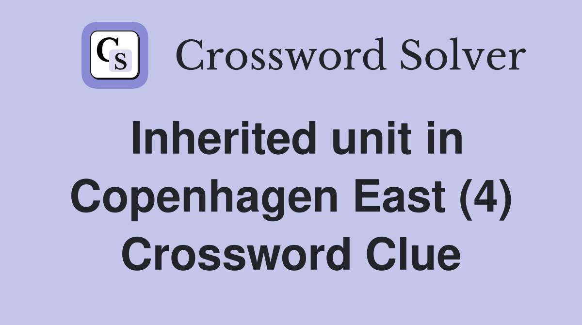 Inherited unit in Copenhagen East (4) Crossword Clue