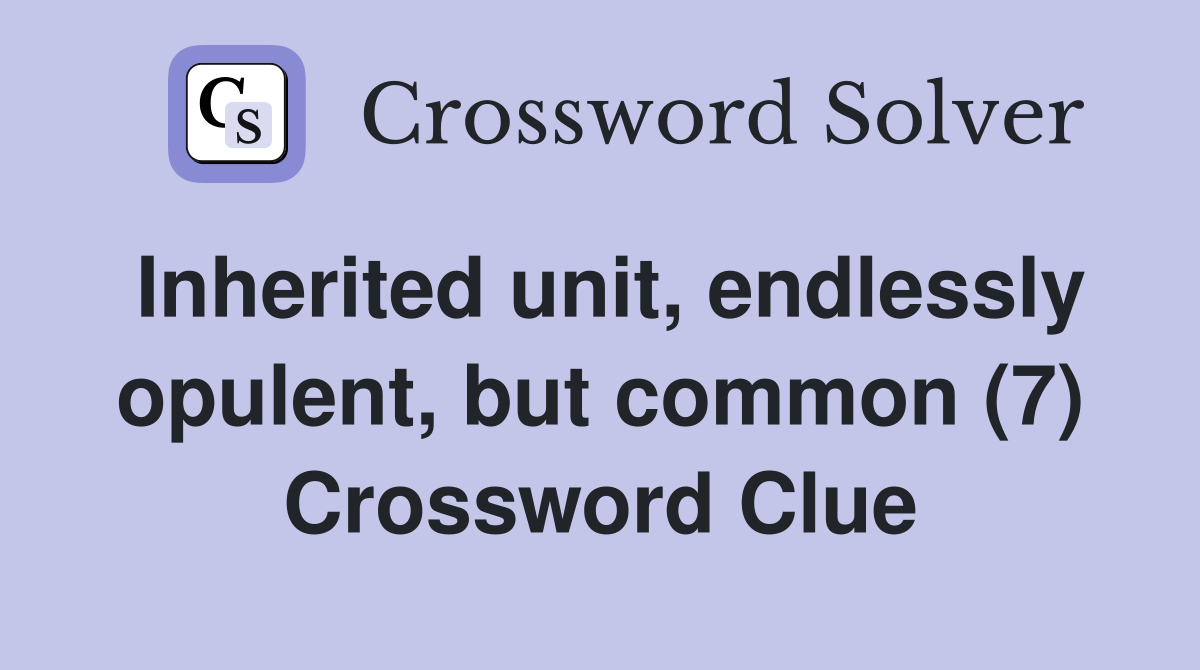 Inherited unit, endlessly opulent, but common (7) Crossword Clue