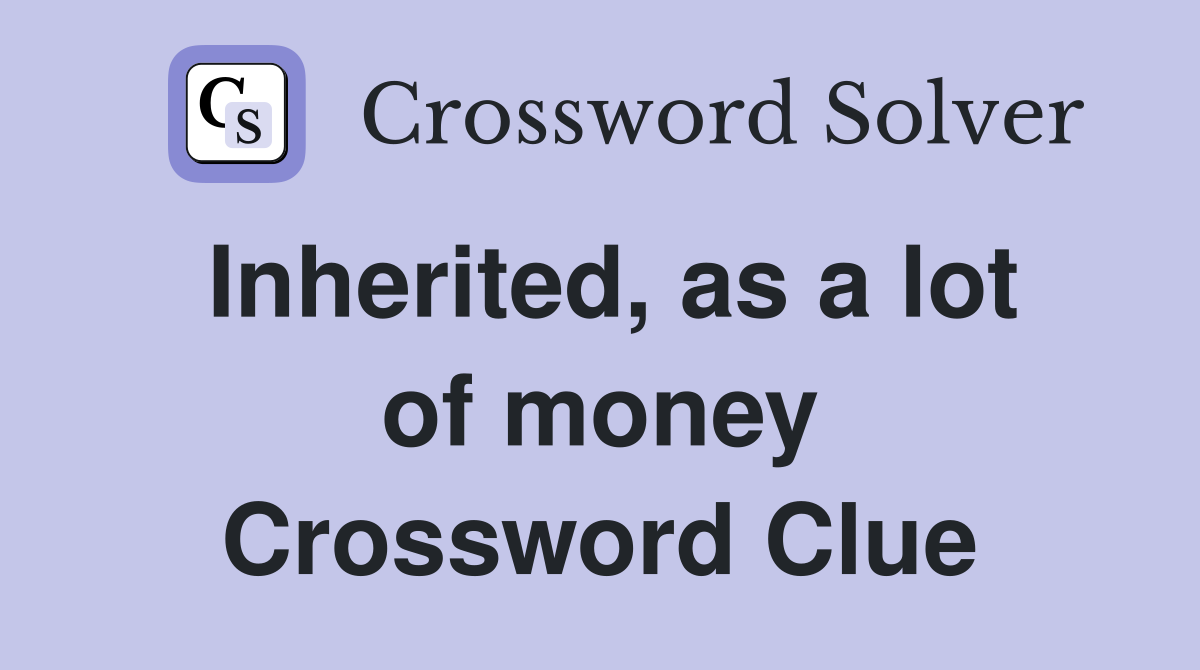 Inherited, as a lot of money Crossword Clue