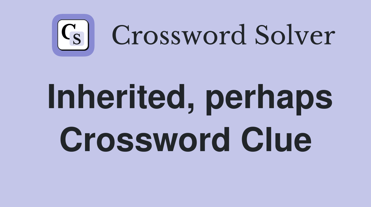 Inherited, perhaps Crossword Clue