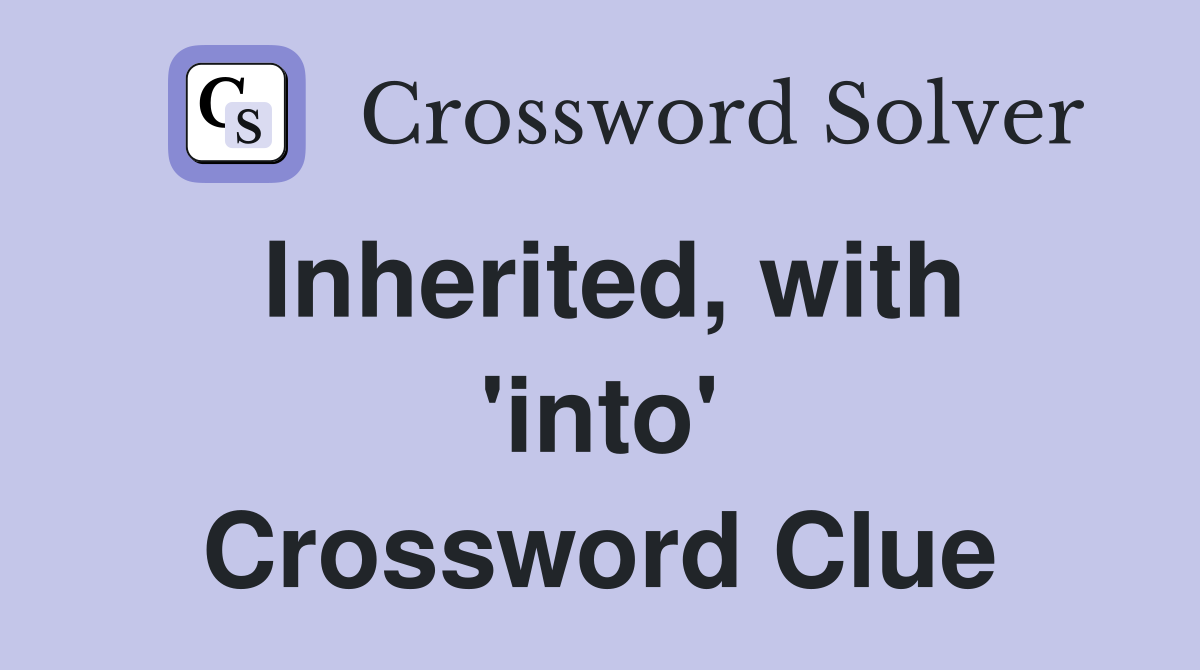 Inherited, with 'into' Crossword Clue