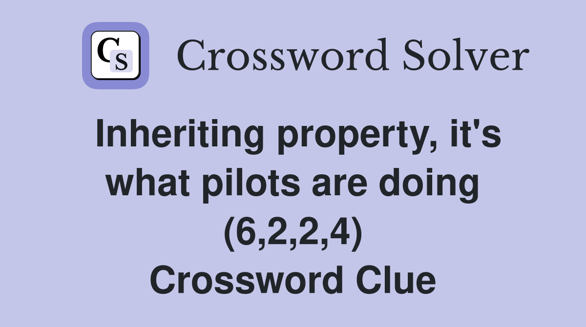 Inheriting property, it's what pilots are doing (6,2,2,4) Crossword Clue