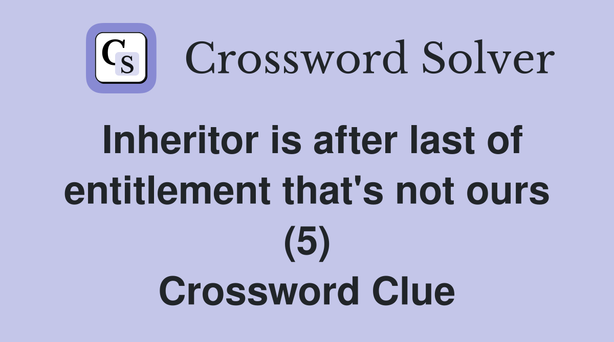 Inheritor is after last of entitlement that's not ours (5) Crossword Clue