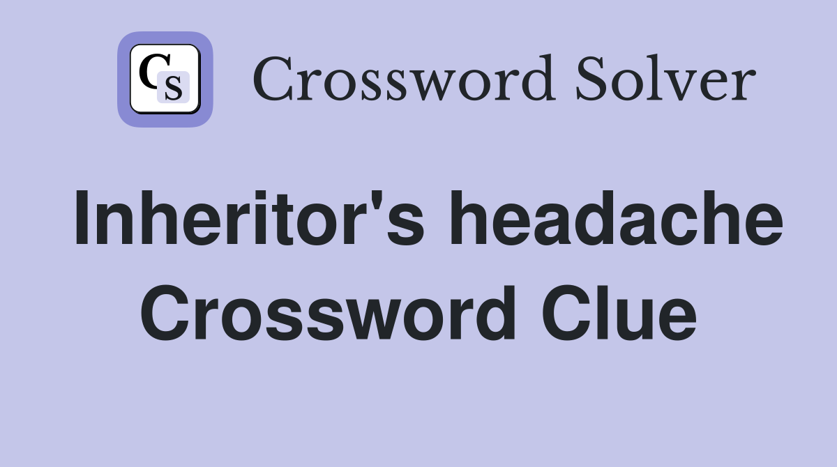 Inheritor's headache Crossword Clue