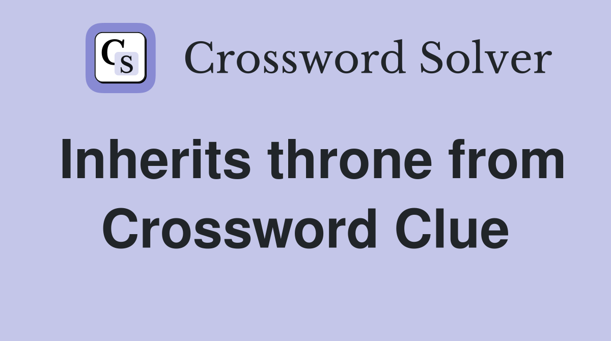 Inherits throne from Crossword Clue