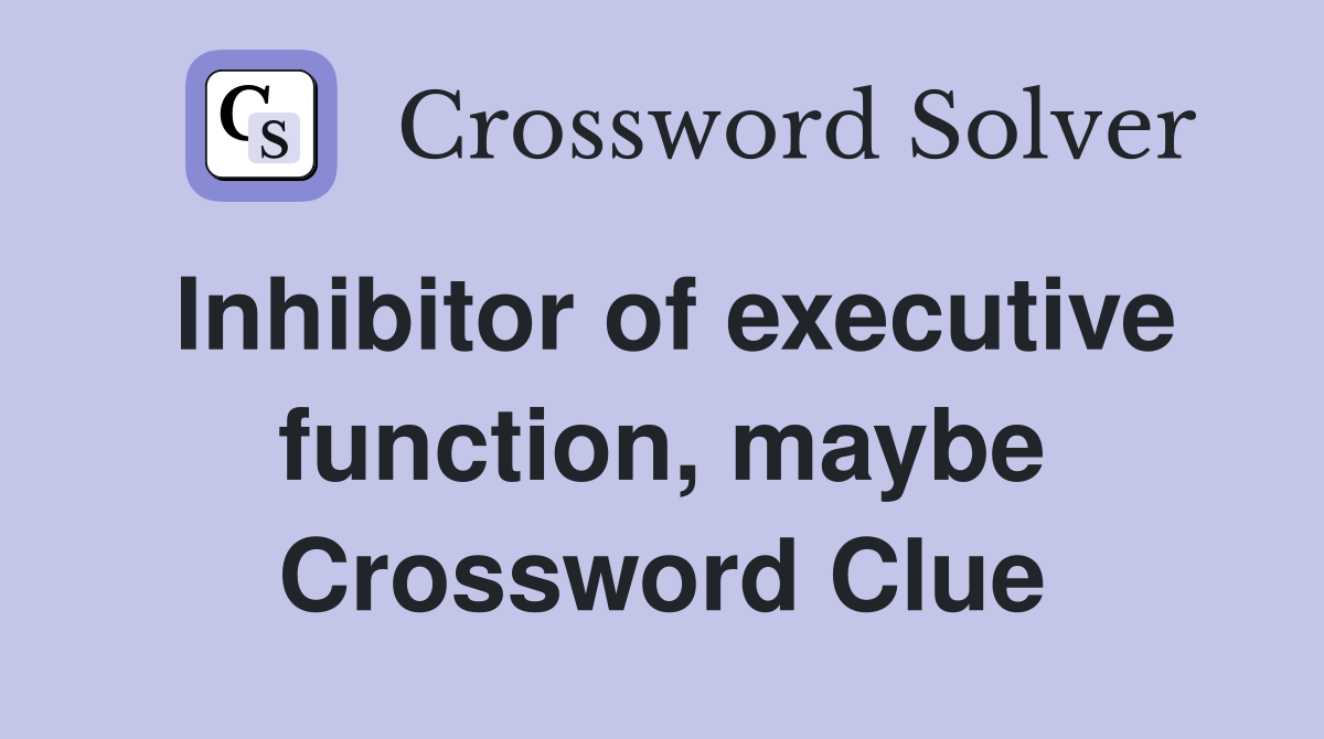 Inhibitor of executive function, maybe Crossword Clue