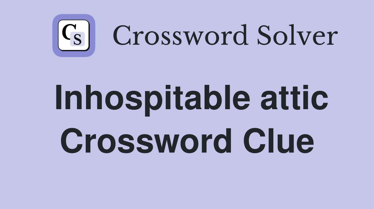 Inhospitable attic Crossword Clue