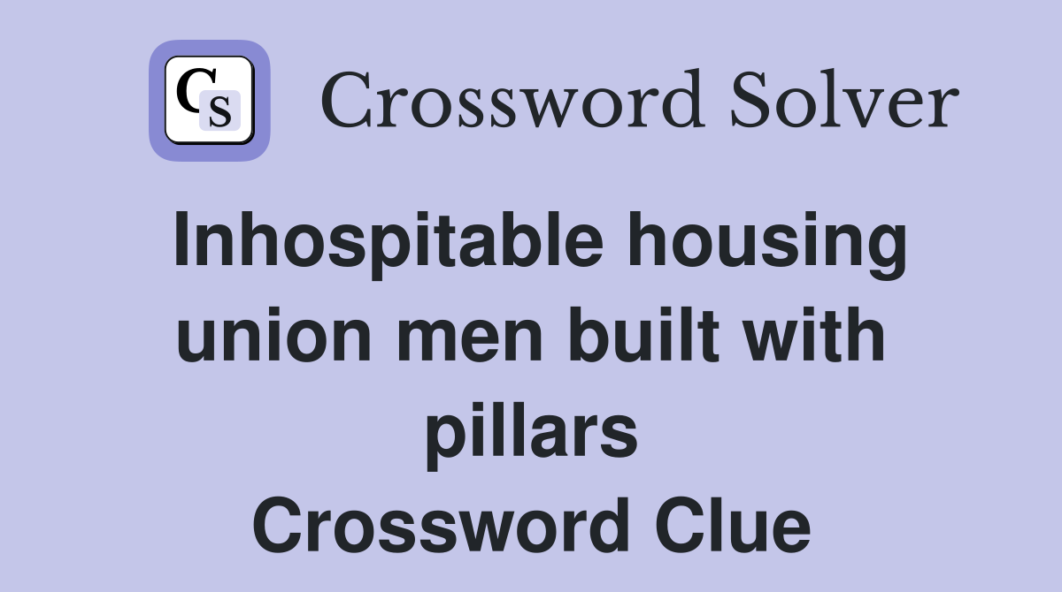 Inhospitable housing union men built with pillars Crossword Clue