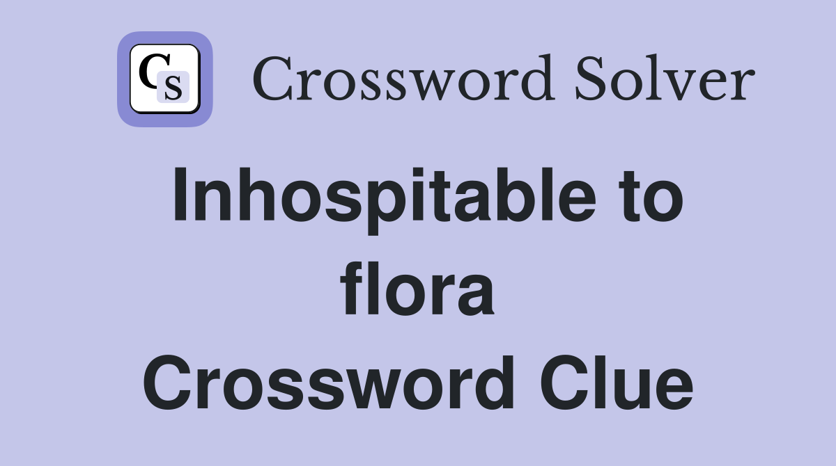 Inhospitable to flora Crossword Clue