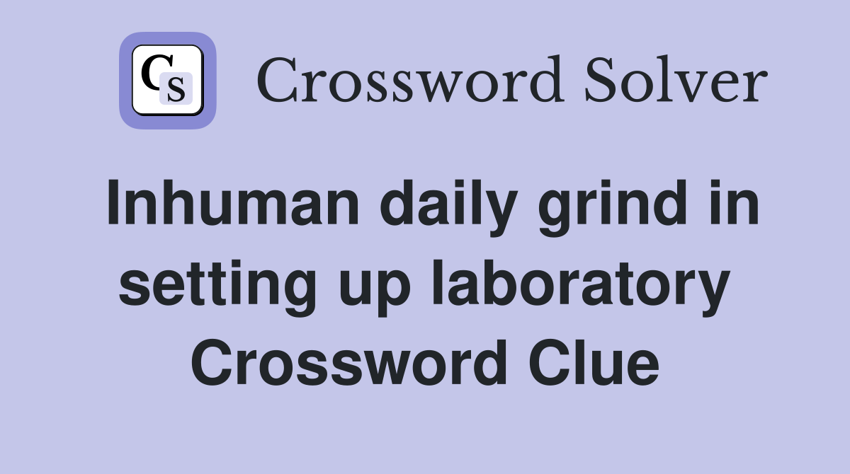 Inhuman daily grind in setting up laboratory Crossword Clue