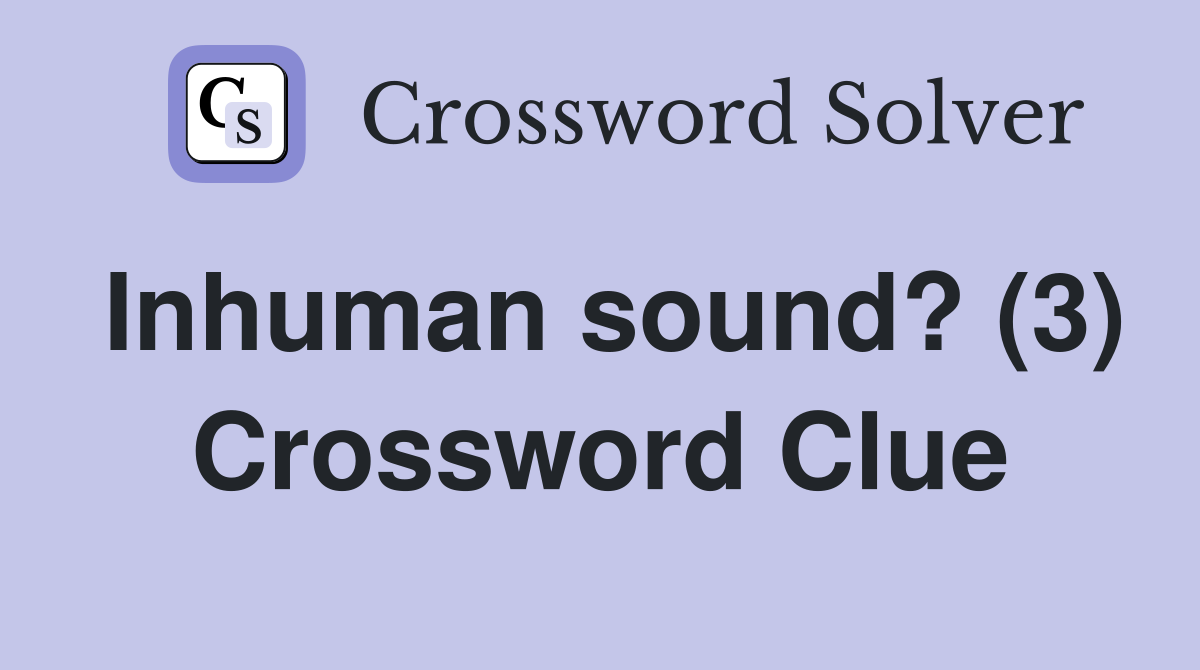 Inhuman sound? (3) Crossword Clue