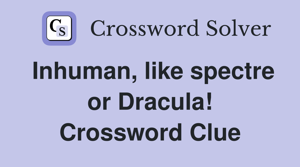 Inhuman, like spectre or Dracula! Crossword Clue