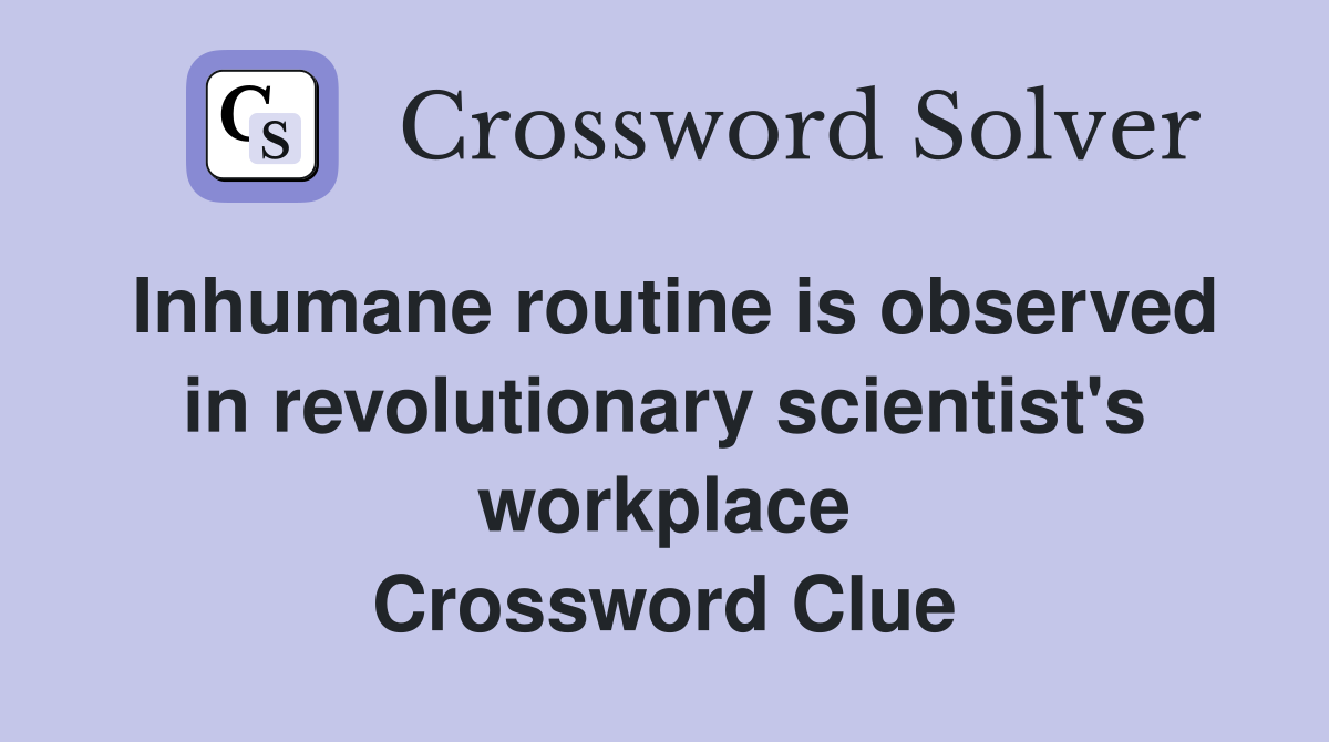 Inhumane routine is observed in revolutionary scientist's workplace Crossword Clue