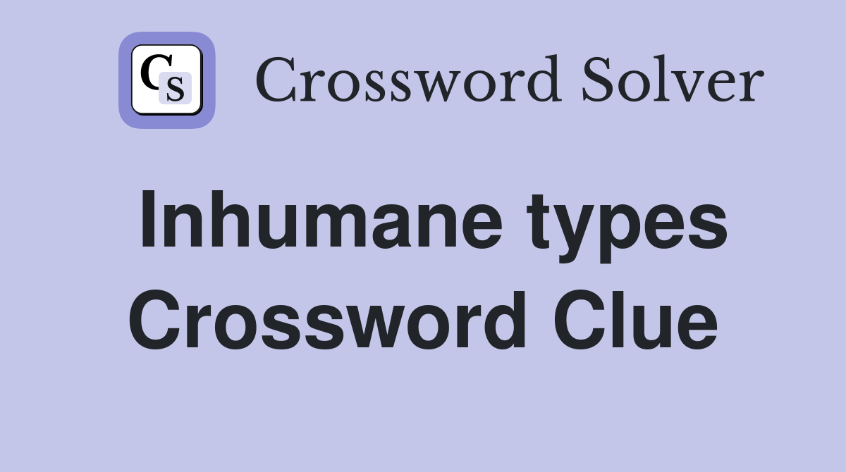 Inhumane types Crossword Clue