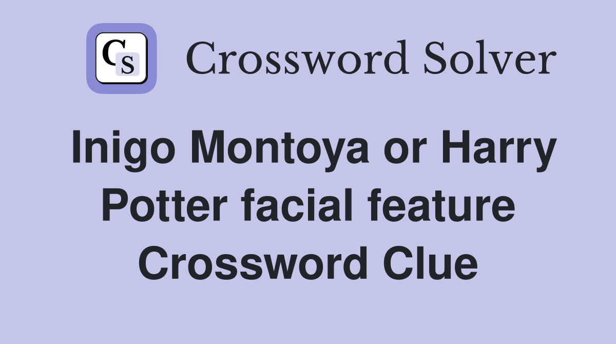 Inigo Montoya or Harry Potter facial feature Crossword Clue