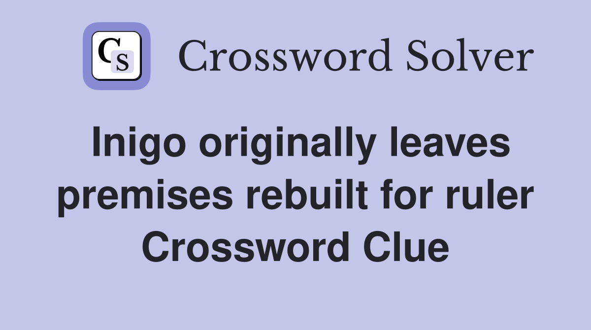 Inigo originally leaves premises rebuilt for ruler Crossword Clue